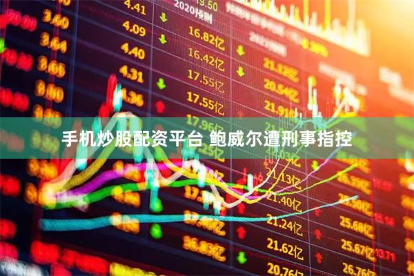 手机炒股配资平台 鲍威尔遭刑事指控