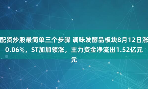 配资炒股最简单三个步骤 调味发酵品板块8月12日涨0.06%，ST加加领涨，主力资金净流出1.52亿元