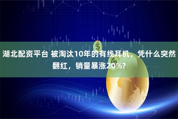 湖北配资平台 被淘汰10年的有线耳机，凭什么突然翻红，销量暴涨20%?